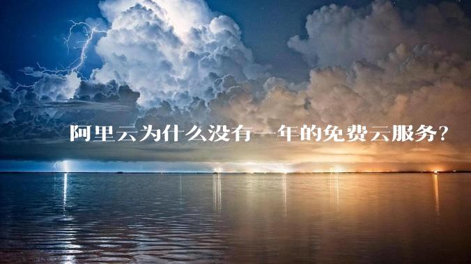 阿里云为什么没有一年的免费云服务？
