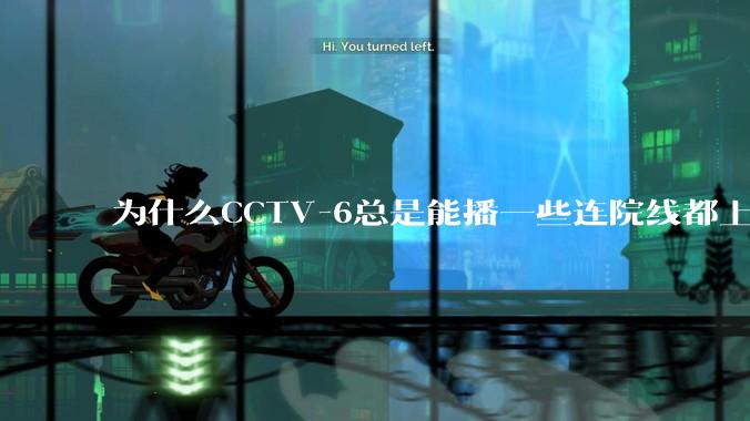 为什么CCTV-6总是能播一些连院线都上不了的电影？