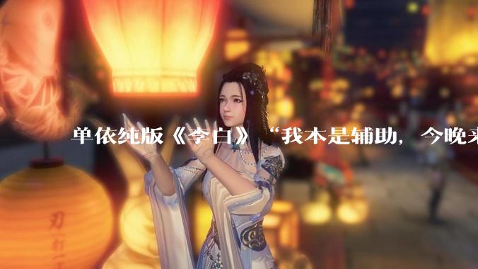 单依纯版《李白》“我本是辅助，今晚来打野”，为何能成为年轻人情绪共振的出口？