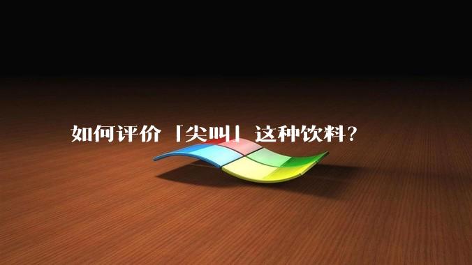 如何评价「尖叫」这种饮料？