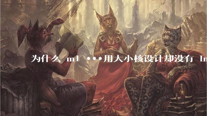 为什么 m1 ***用大小核设计却没有 intel 的问题？
